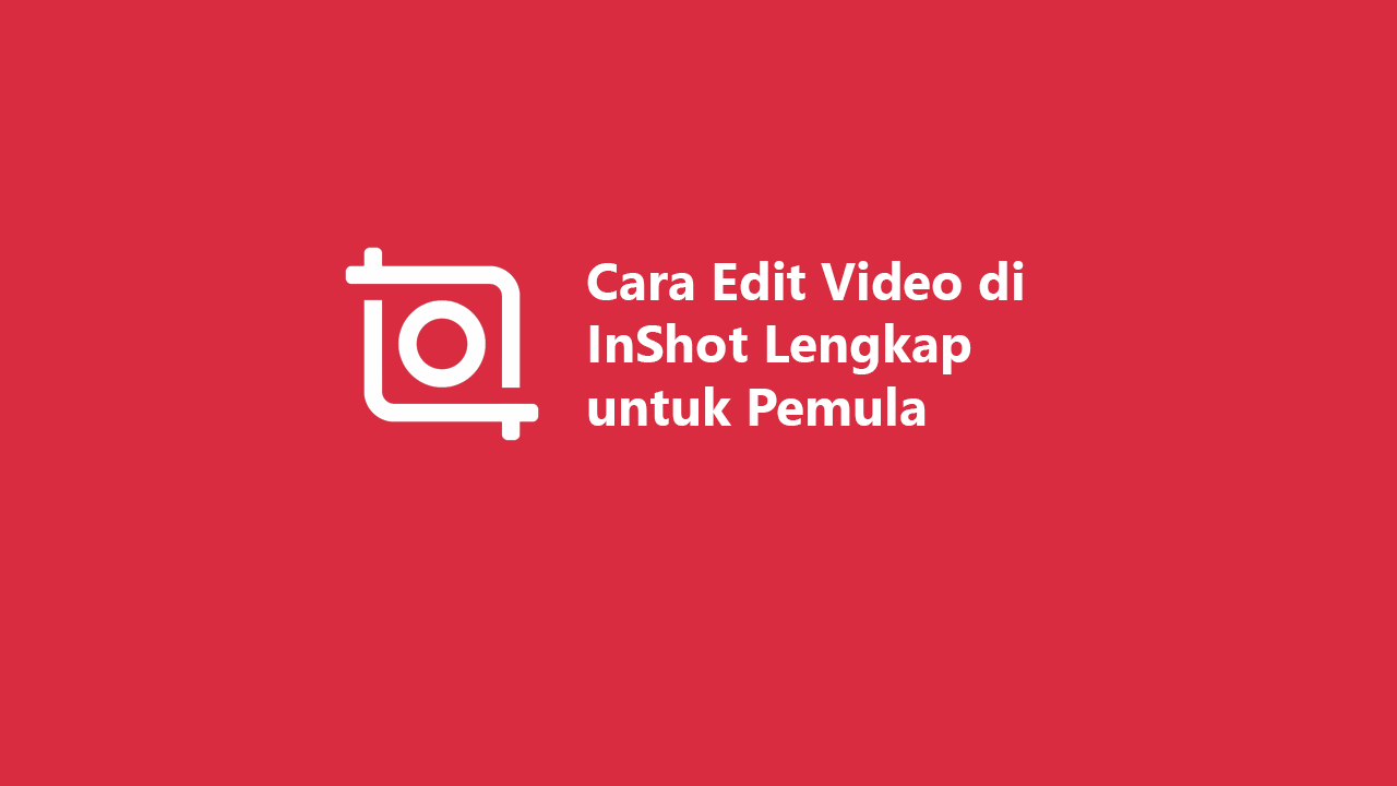 Cara Edit Video di InShot Paling Lengkap untuk Pemula