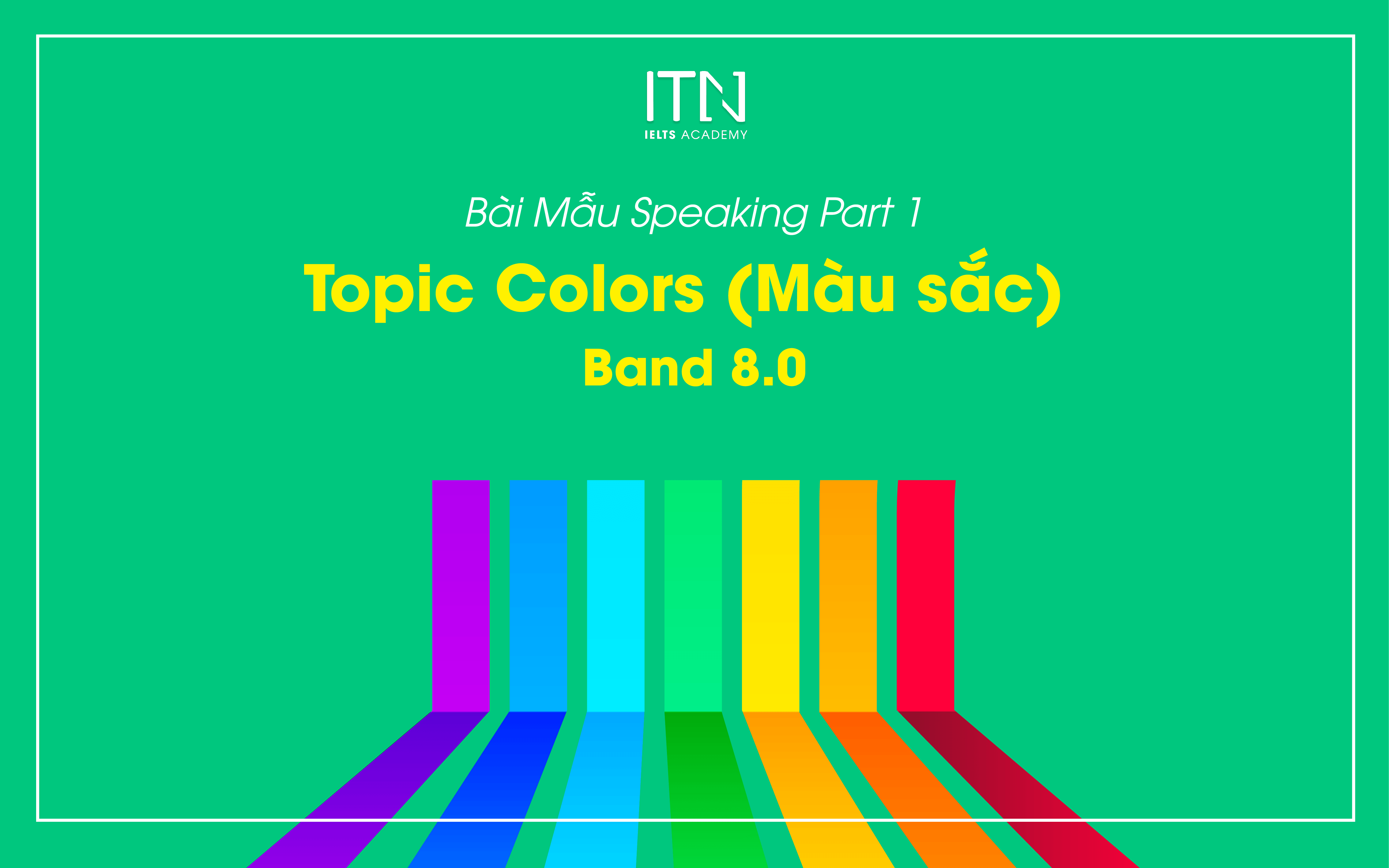 Bài Mẫu Speaking Part 1 Colors (Màu sắc) Band 8.0 IELTS Trang Nguyễn, Trung Tâm Luyện thi
