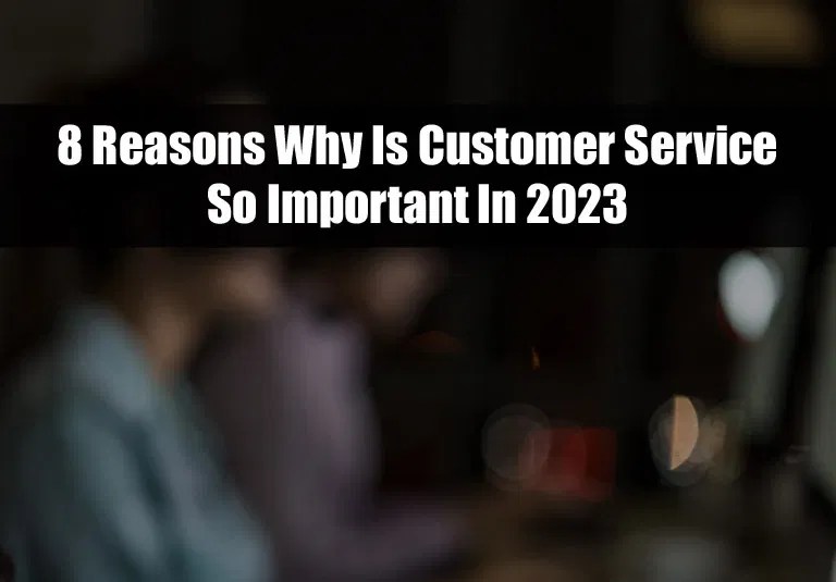 8 Reasons Why Is Customer Service So Important In 2024