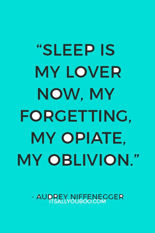 “Sleep is my lover now, my forgetting, my opiate, my oblivion.”― Audrey Niffenegger