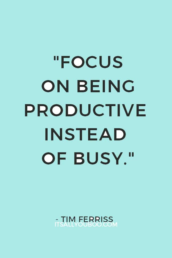 "Focus on being productive instead of busy." – Tim Ferriss