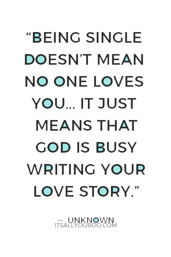 “Being single doesn’t mean no one loves you… It just means that God is busy writing your love story.” ― Unknown