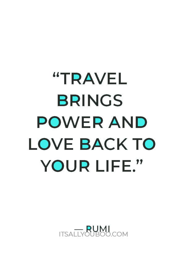 “Travel brings power and love back to your life.” — Rumi