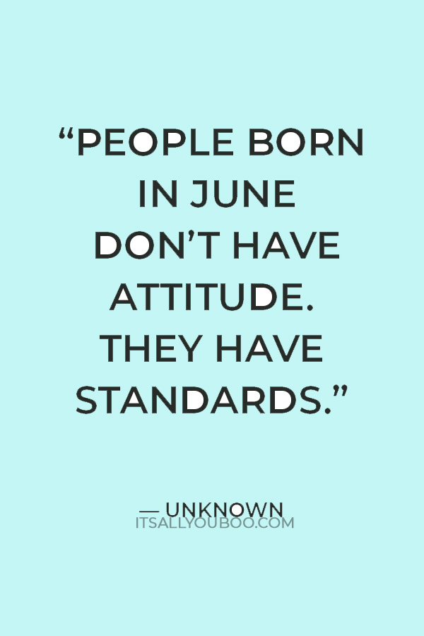 “People born in June don’t have attitude. They have standards.” — Unknown