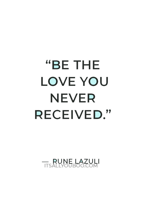 “Be the love you never received.” — Rune Lazuli