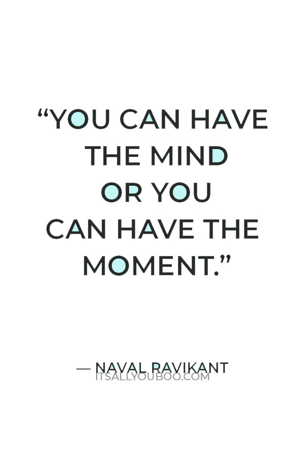 “You can have the mind or you can have the moment.” — Naval Ravikant