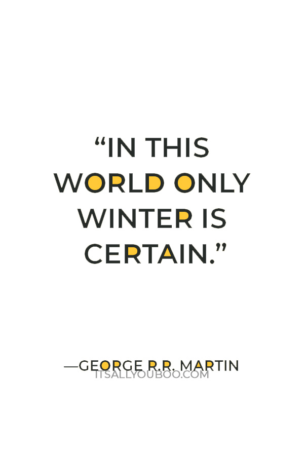 “In this world only winter is certain.” — George R.R. Martin
