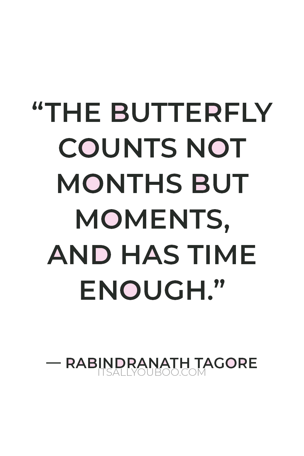 “The butterfly counts not months but moments, and has time enough.” — Rabindranath Tagore
