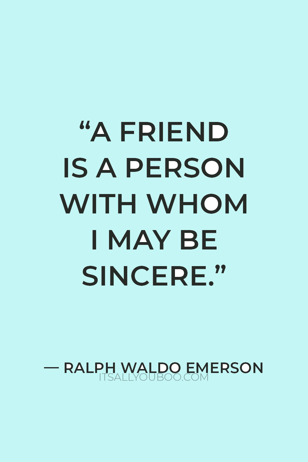 “A friend is a person with whom I may be sincere.” — Ralph Waldo Emerson