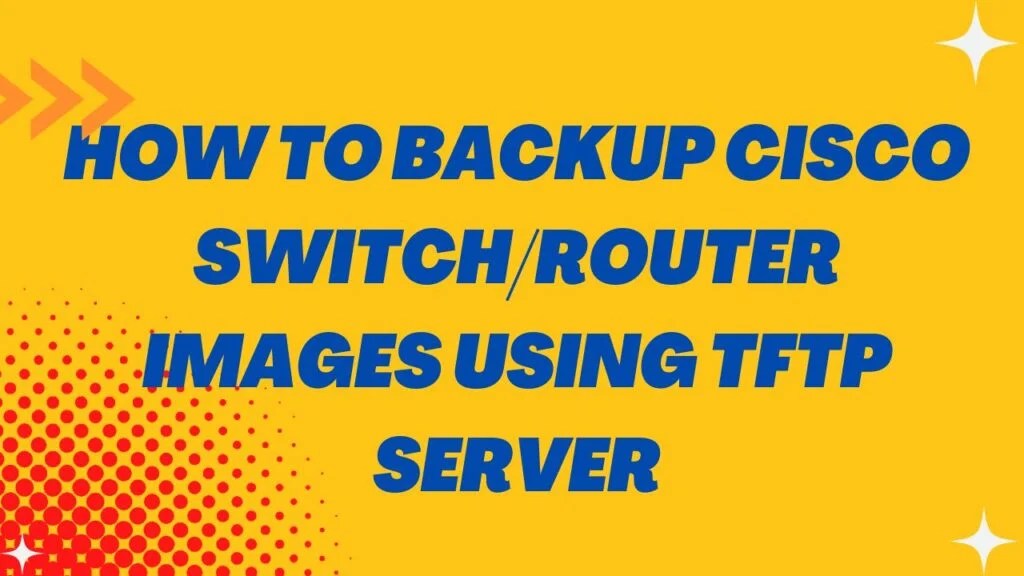 How To Backup Cisco Switch/Router Images Using TFTP Server
