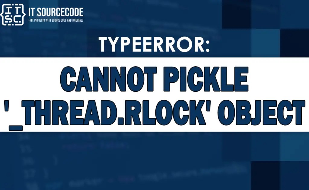 Typeerror cannot pickle '_thread.rlock' object [SOLVED]