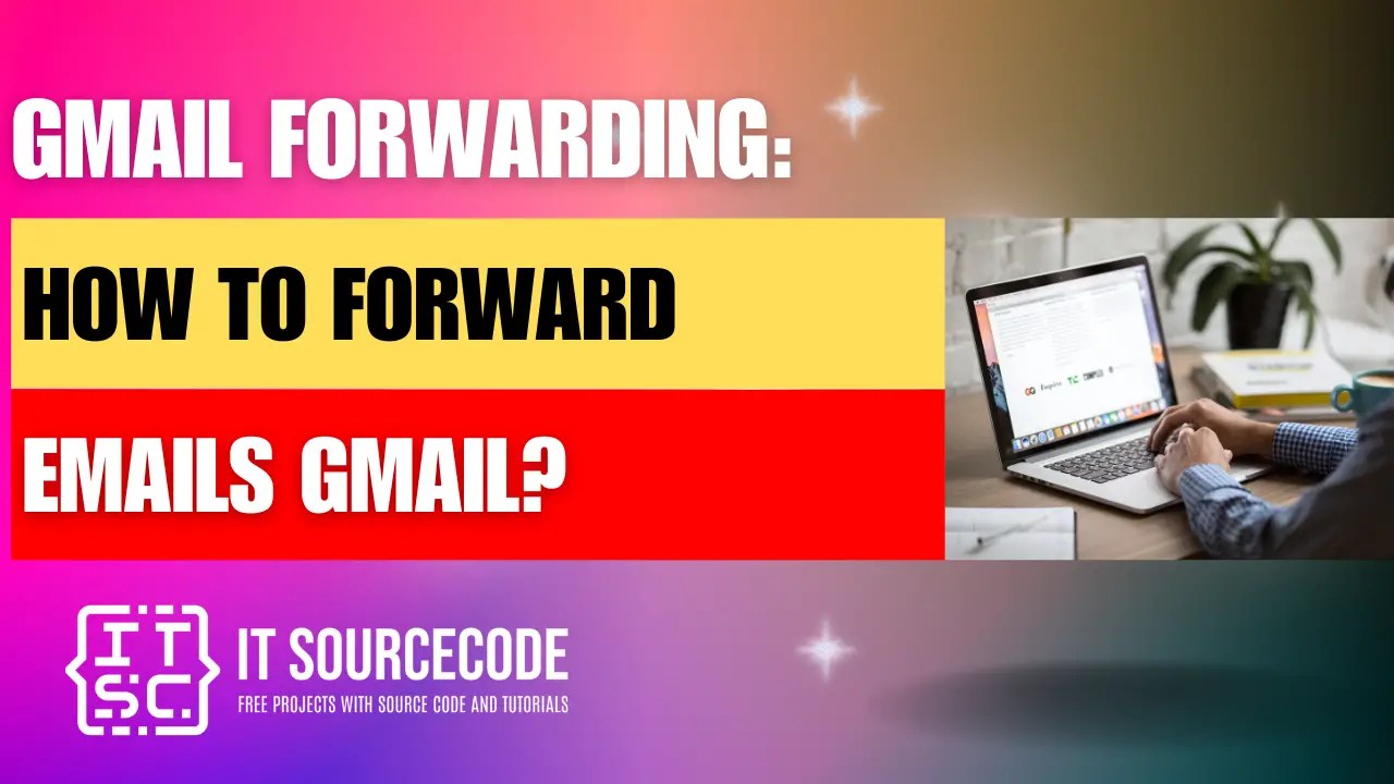 Gmail Forwarding How to Forward Emails Gmail?