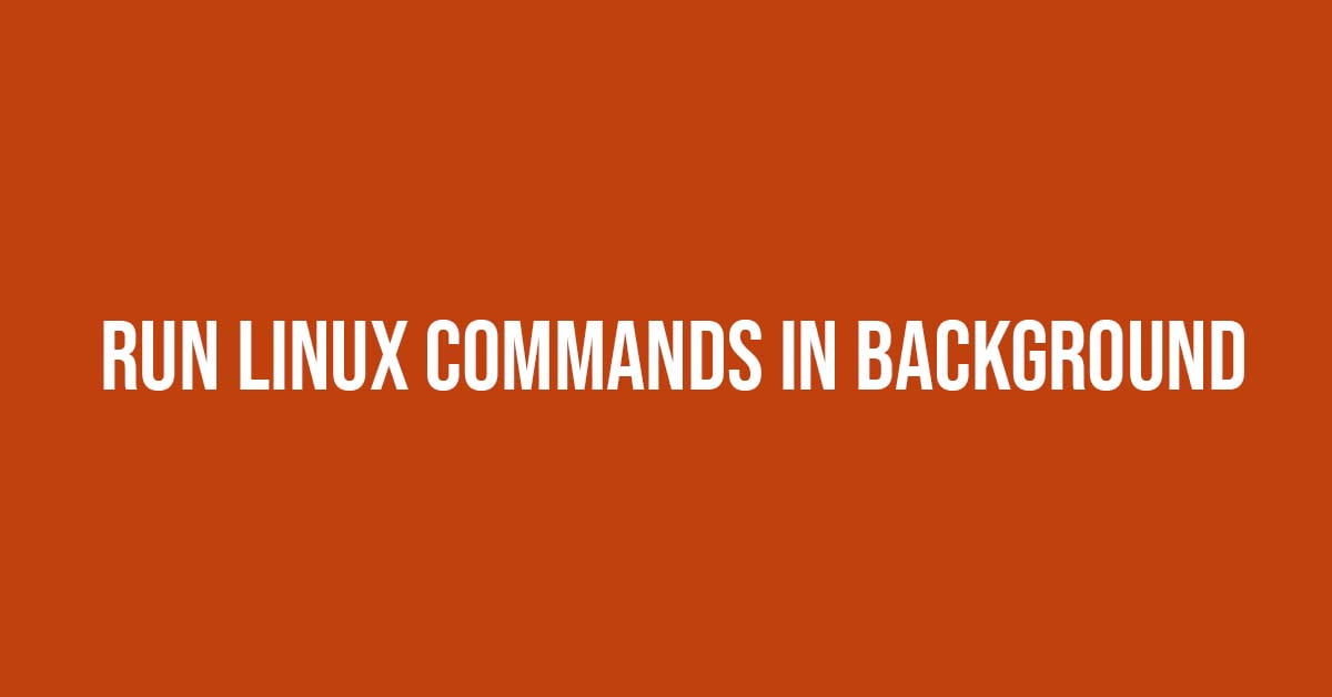 How To Run Linux Commands In Background Run Process In Background