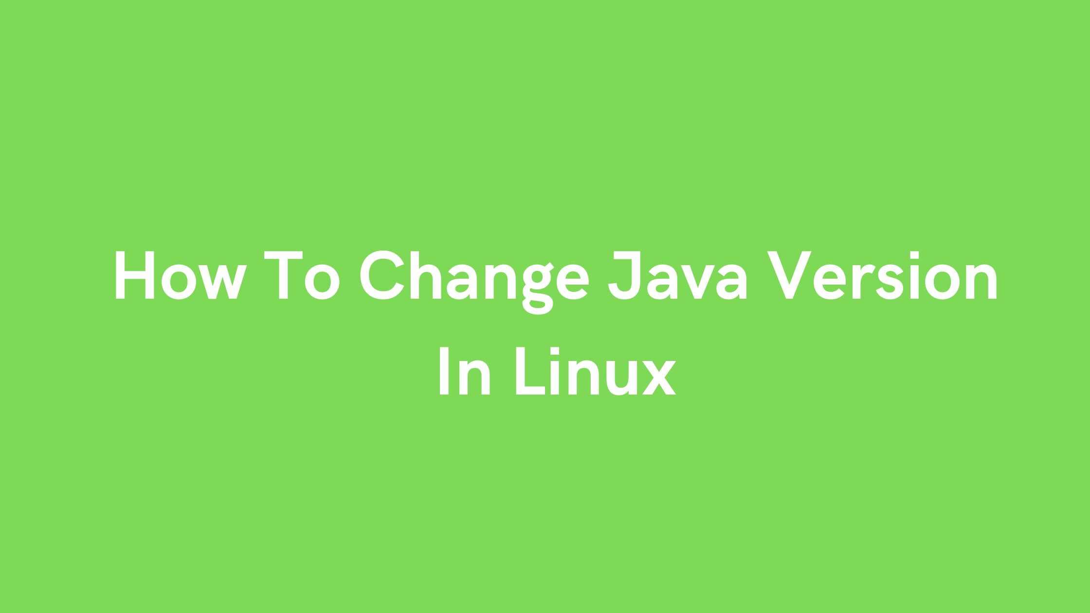 How To Change Java Version In Linux [2023] Technology News