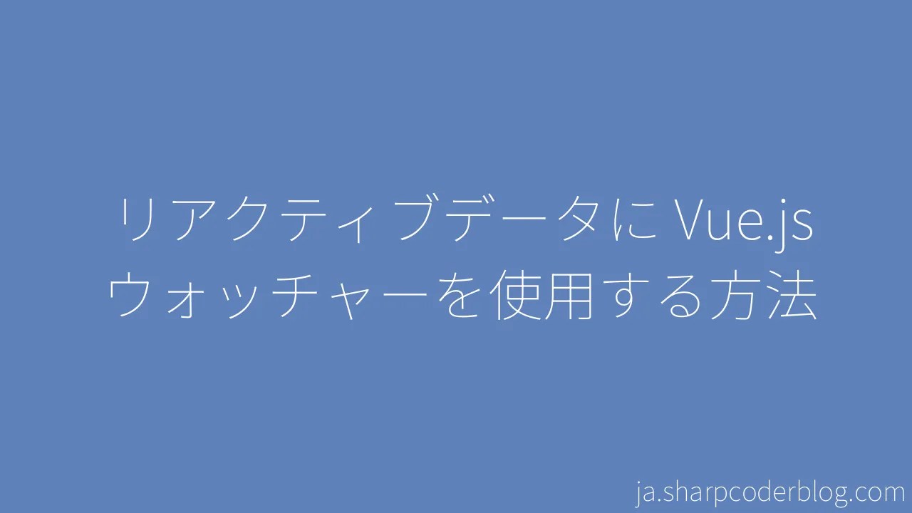 リアクティブデータに Vue.js ウォッチャーを使用する方法 Sharp Coder Blog