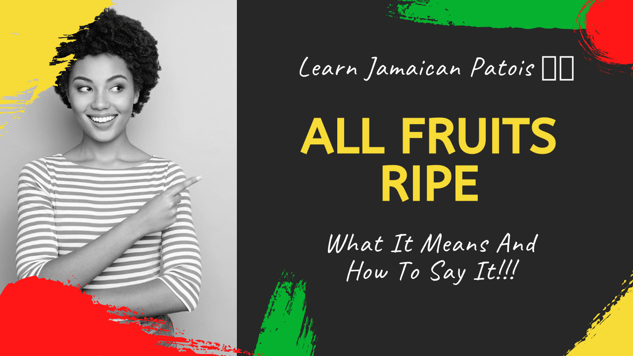 Learn the Jamaican Patois Word all fruits ripe Jamaicans and
