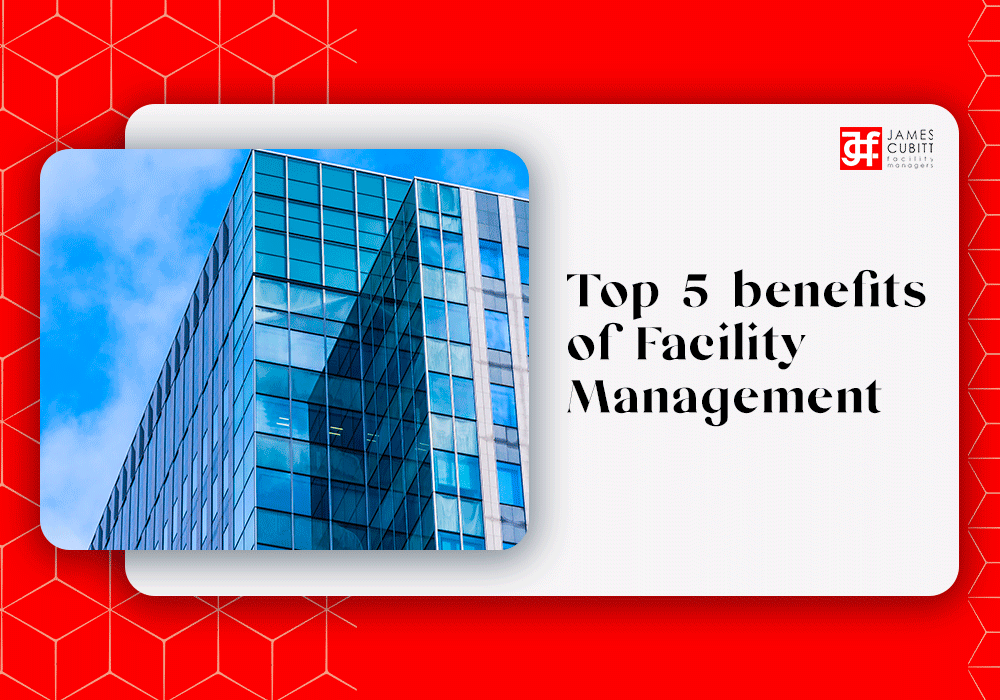 Top 5 Benefits Of Facilities Management James Cubitt Facilities