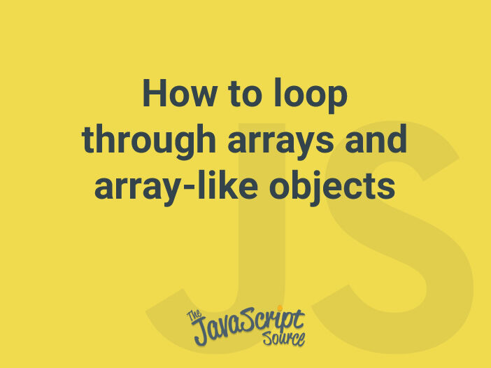 How to loop through arrays and arraylike objects in JavaScript