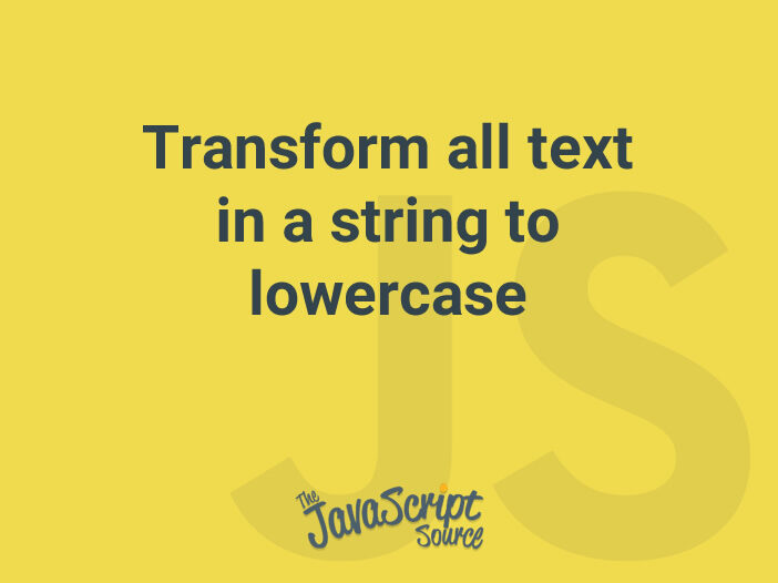 Transform all text in a string to lowercase JavaScriptSource