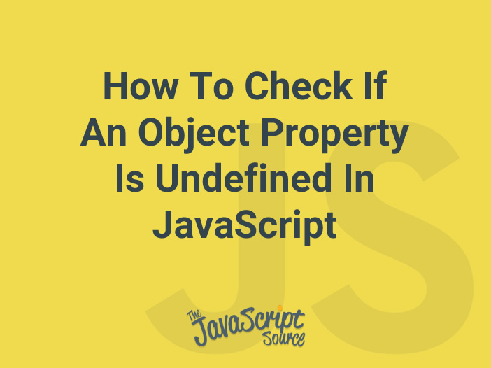 How To Check If An Object Property Is Undefined In JavaScript JavaScriptSource