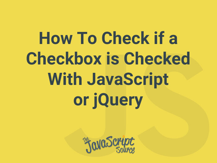 How To Check if a Checkbox is Checked With JavaScript or jQuery