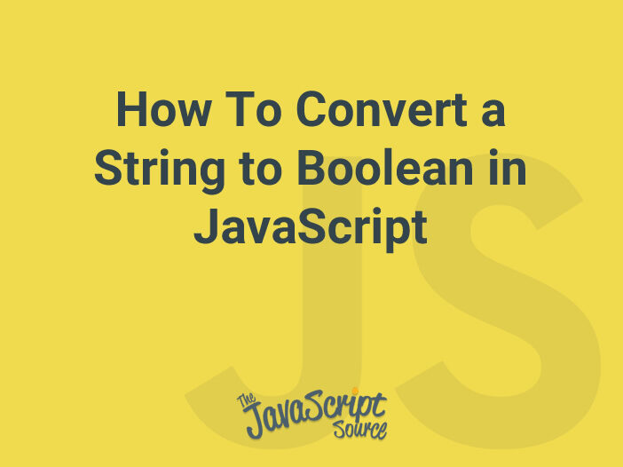 How To Convert a String to Boolean in JavaScript JavaScriptSource