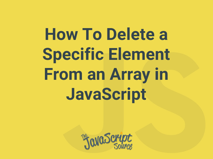 How To Delete a Specific Element From an Array in JavaScript JavaScriptSource