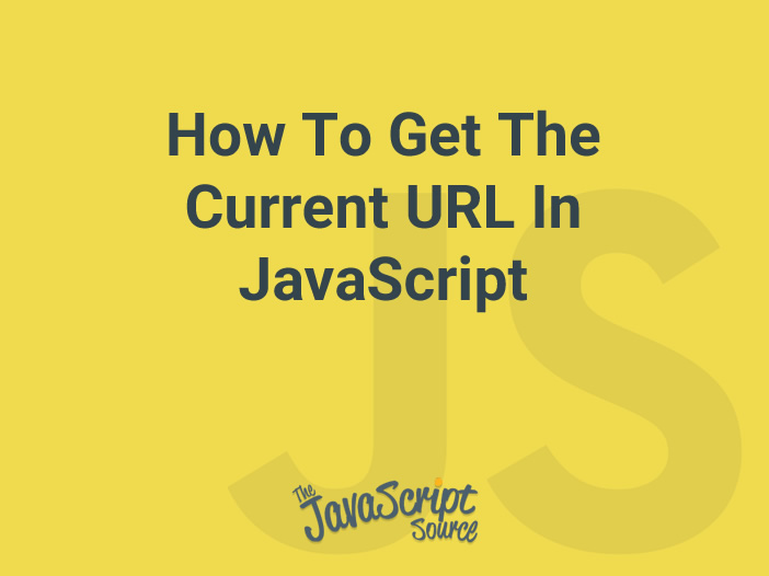 How To Get The Current URL In JavaScript JavaScriptSource