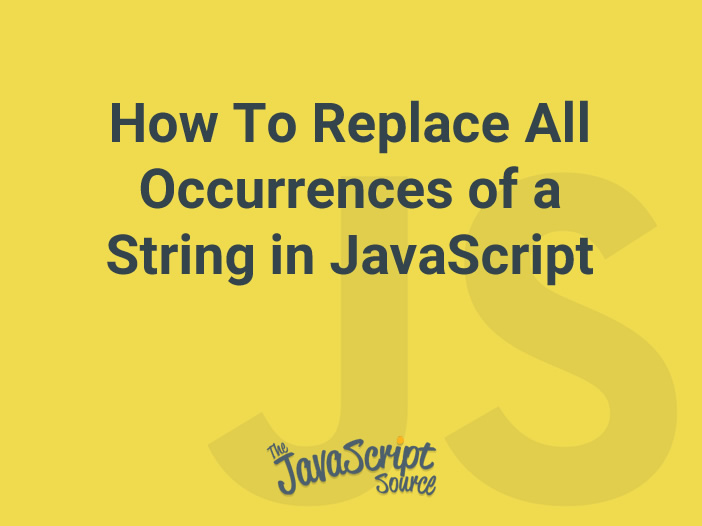 How To Replace All Occurrences of a String in JavaScript JavaScriptSource