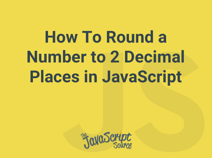 3 Ways To Round a Number to 2 Decimal Places in JavaScript JavaScriptSource