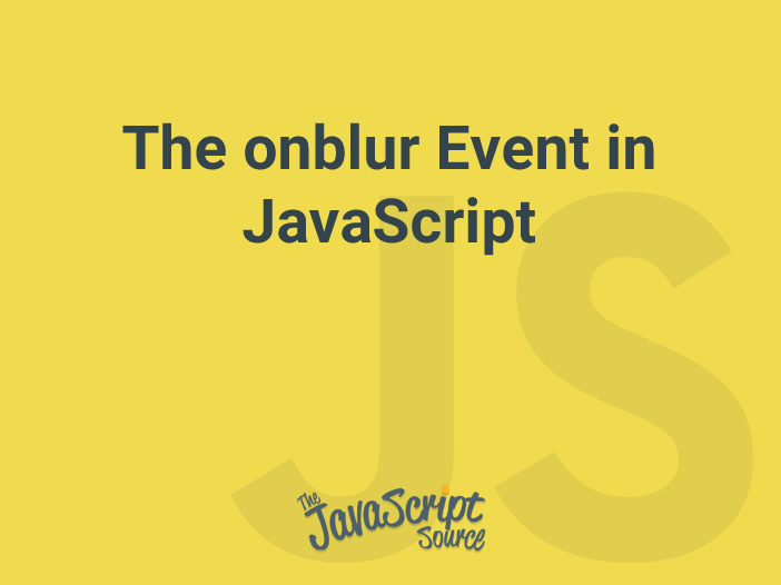 The onblur Event in JavaScript JavaScriptSource
