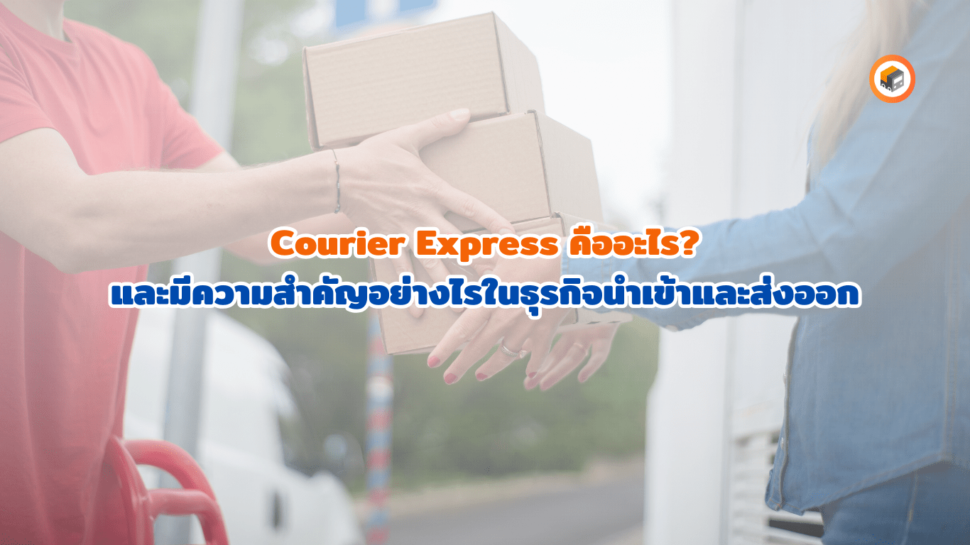Courier Express คืออะไร? และมีความสำคัญอย่างไรในธุรกิจนำเข้า