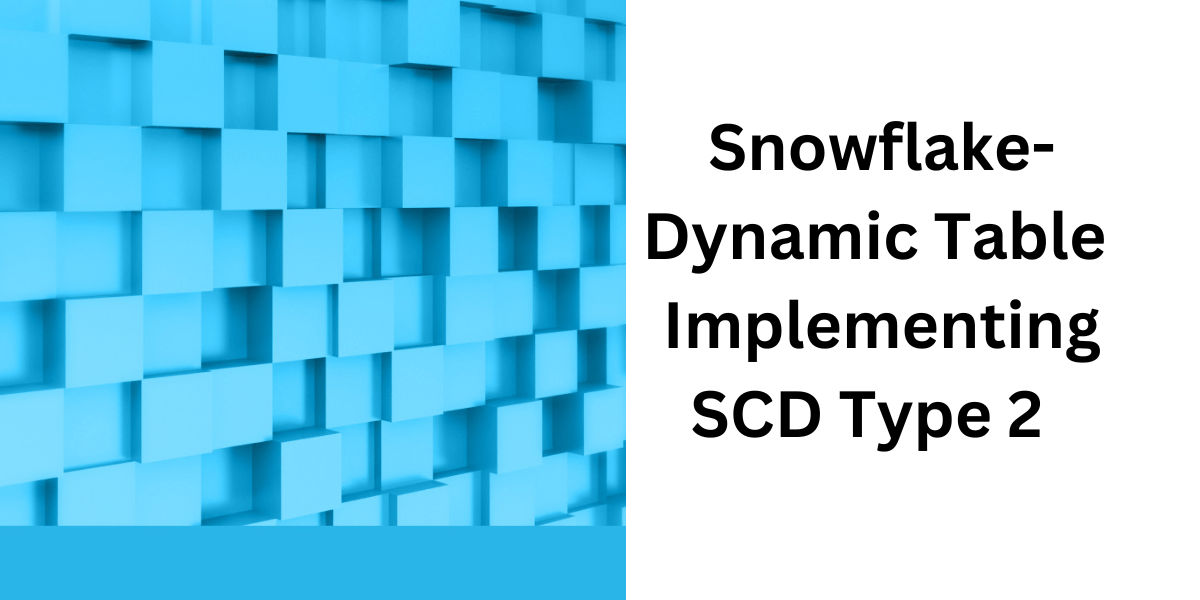 Dynamic Table in Snowflake Implementing Type 2 Slowly Changing