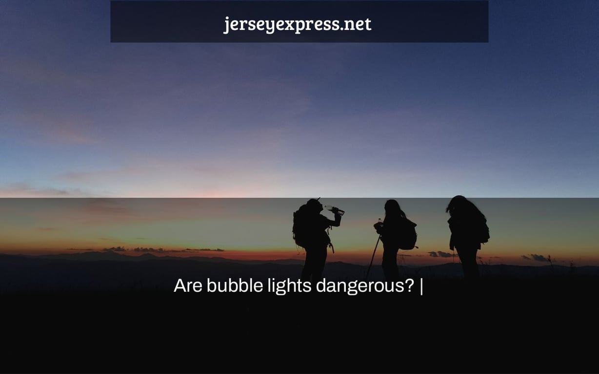 Are bubble lights dangerous? Jersey Express