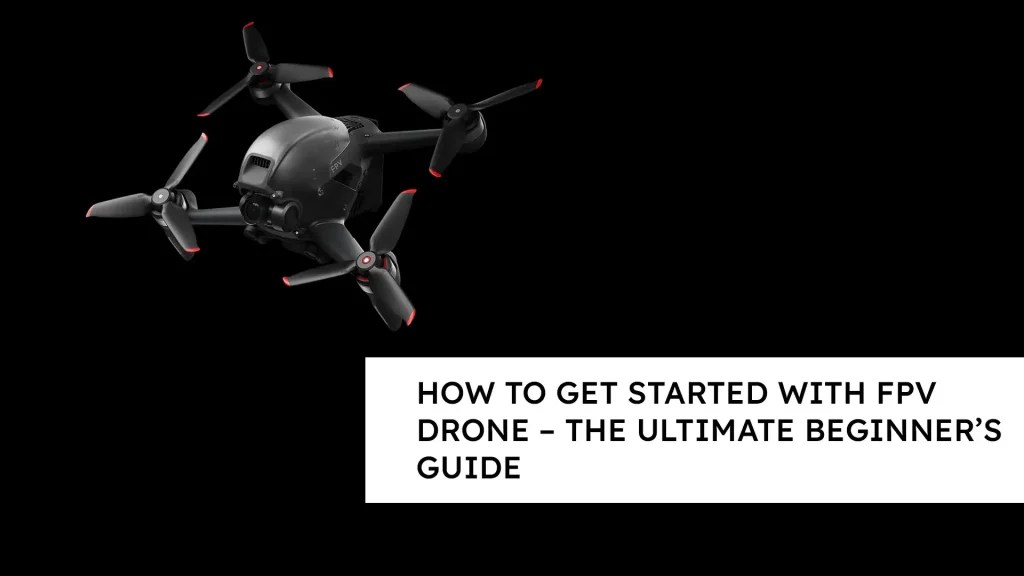 How To Get Started With FPV Drone The Ultimate Beginner’s Guide
