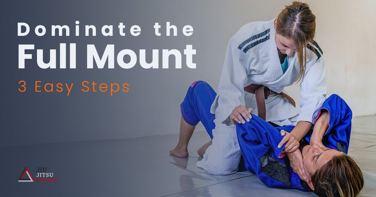 How To Dominate The Full Mount Position In 3 Steps Jiu Jitsu Legacy