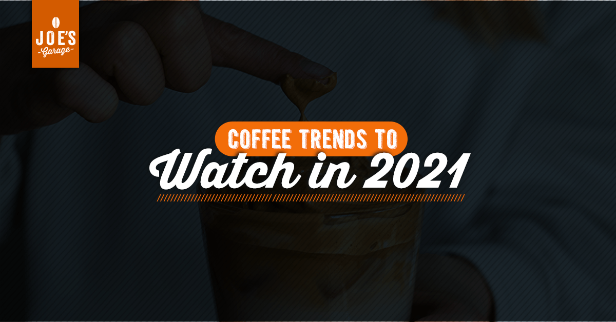 Coffee Trends to Watch in 2021 Joe's Garage Coffee