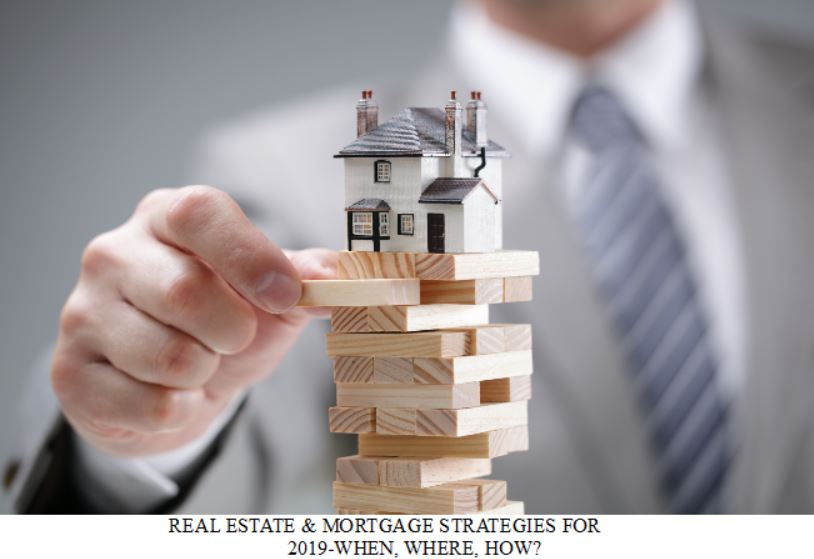 REAL ESTATE & MORTGAGE STRATEGIES FOR 2019WHEN, WHERE, HOW?