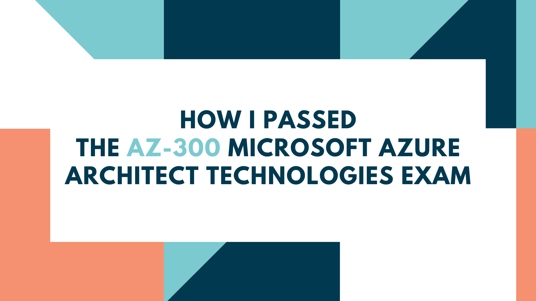 How I Passed the AZ300 Microsoft Azure Architect Technologies Exam