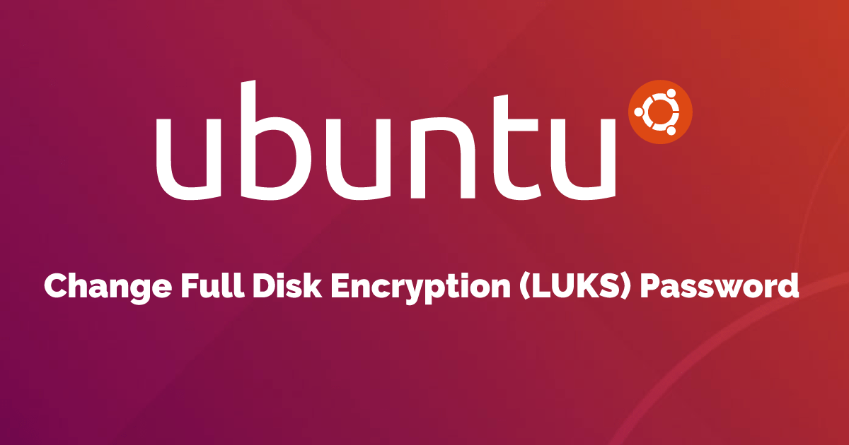 How to change Full Disk Encryption (LUKS) password on Ubuntu 18.04