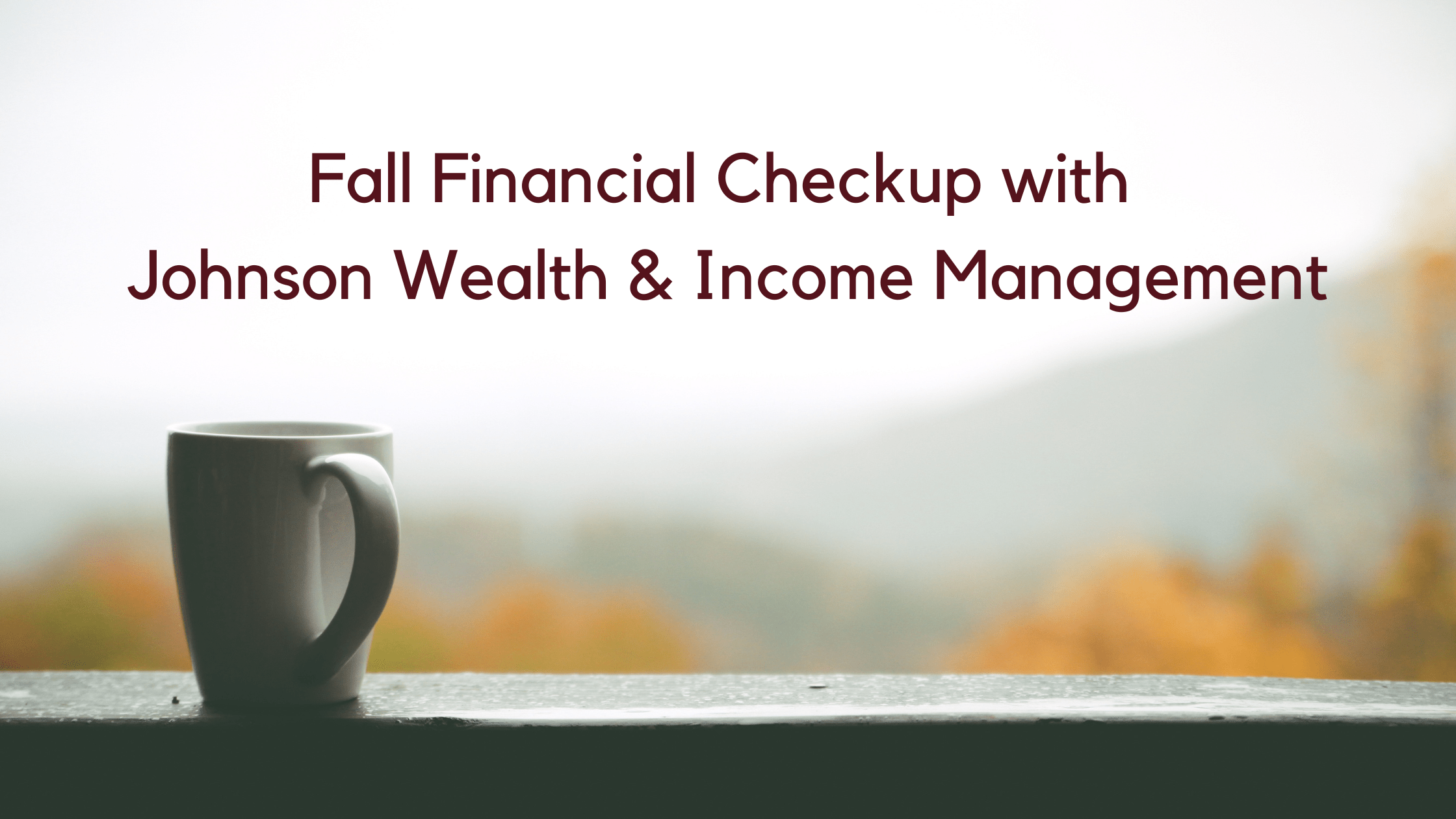 7 Steps for Your Fall Financial Checkup Johnson Wealth and