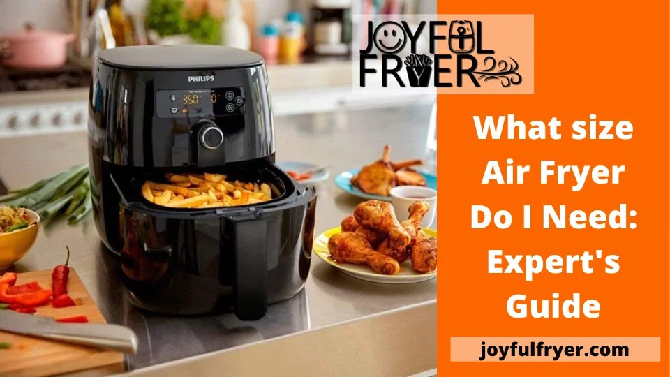 What size Air Fryer Do I Need Expert's Guide JoyfulFryer