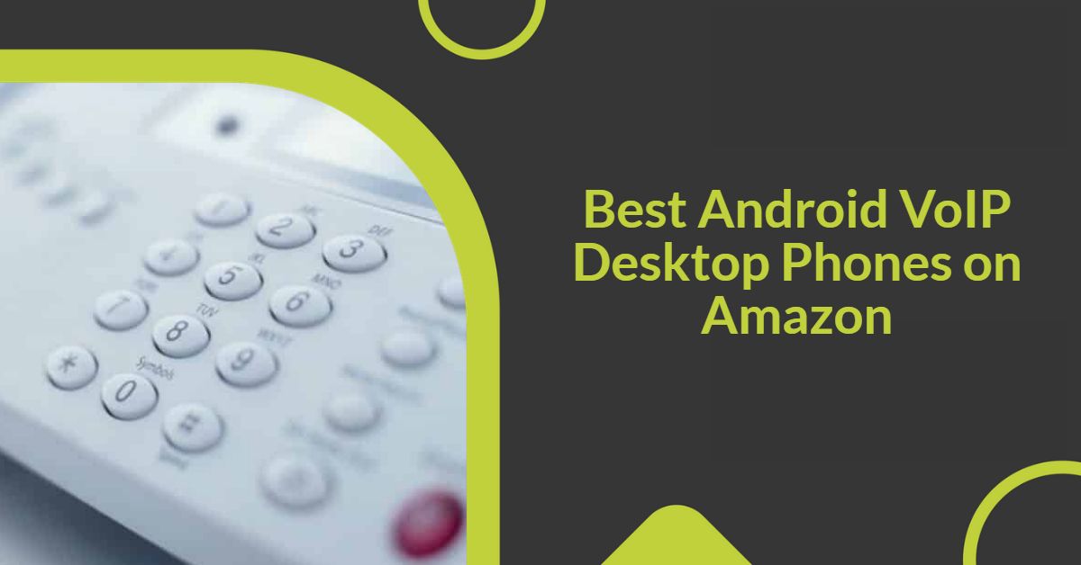 7 Best Android VoIP Desktop Phones on Amazon