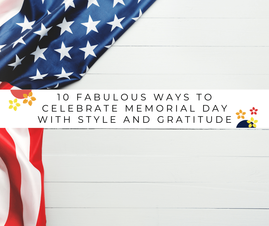 10 Fabulous Ways to Celebrate Memorial Day with Style and Gratitude