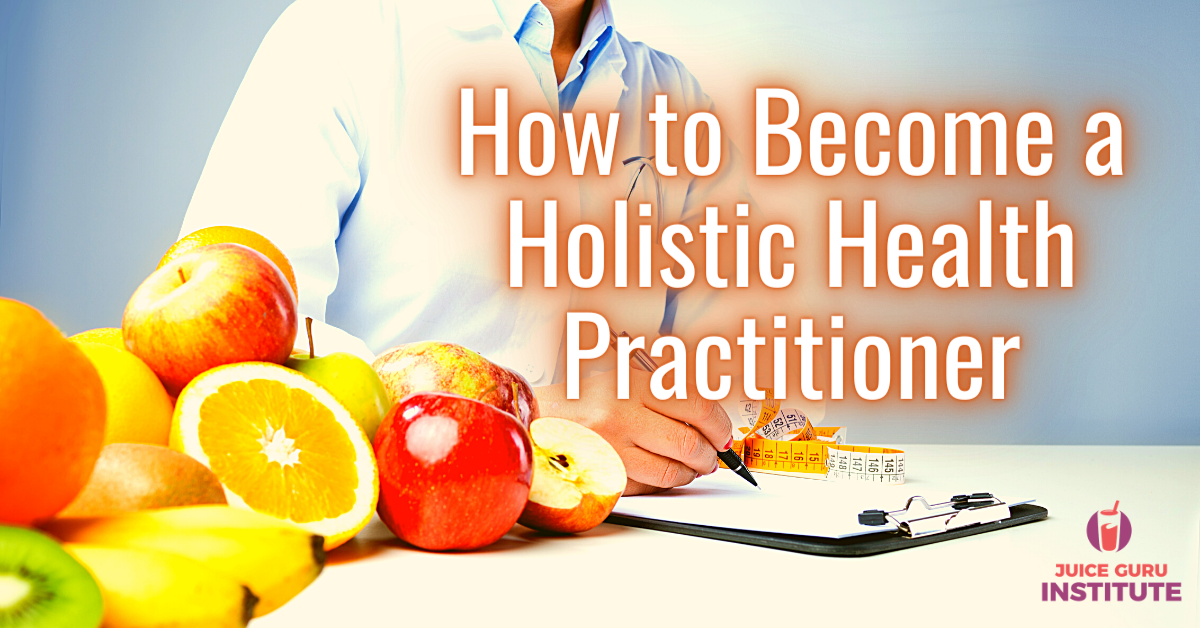 How to a Holistic Health Practitioner Juice Guru Institute