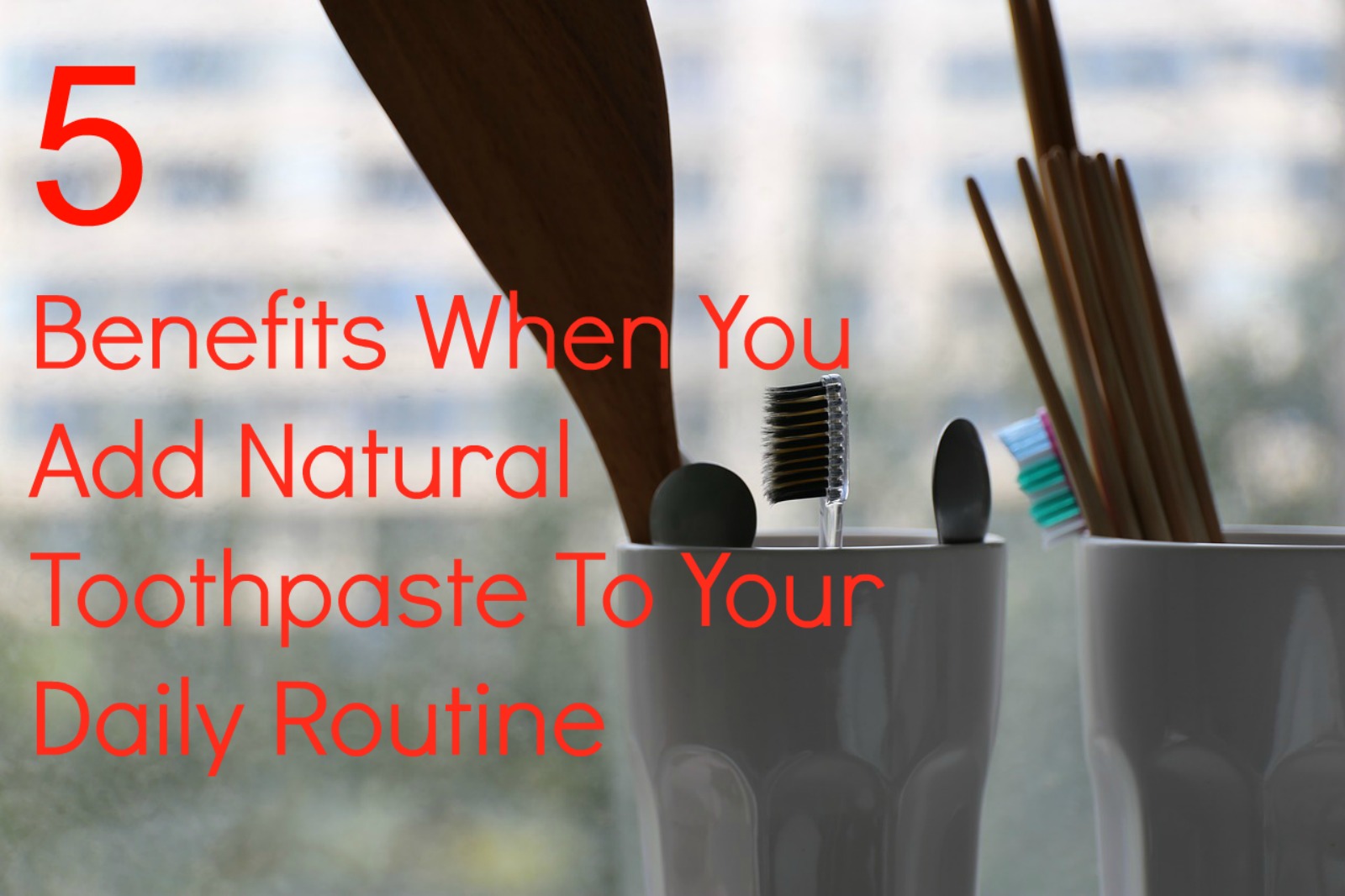 5 Benefits When You Add Natural Toothpaste To Your Daily Routine Just