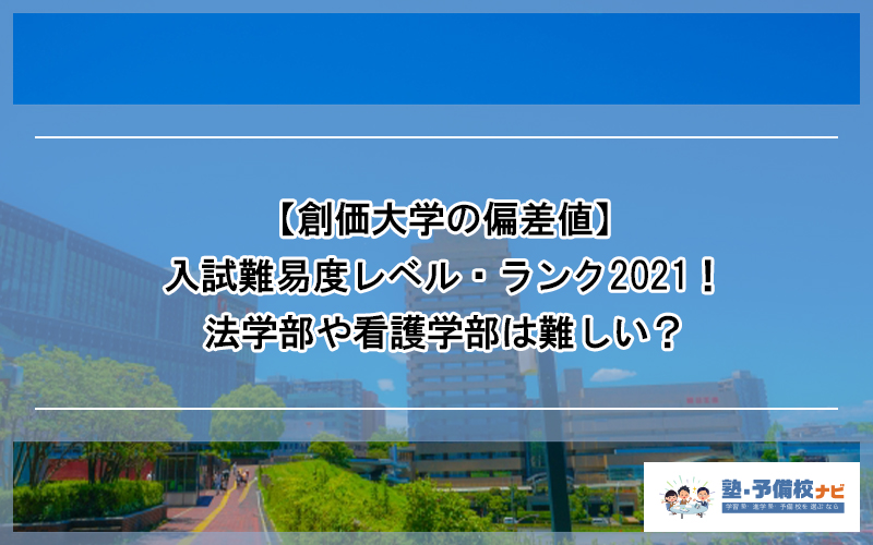 【創価大学の偏差値】創大の入試難易度のレベル・ランク2021！法や看護など学部別に難しい・簡単なのはどこか解説