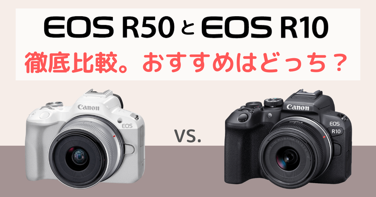 Canon EOS R50とEOS R10の違いを比較。おすすめはどっち？
