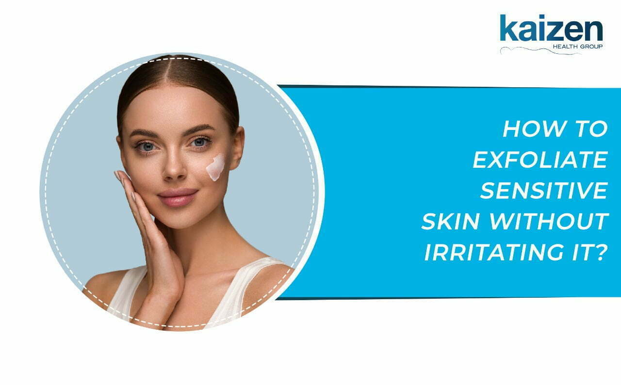 Exfoliate Sensitive Skin without Irritating it? Kaizen Health Group