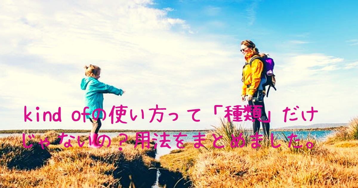 kind ofの使い方って「種類」「親切な」だけじゃないの？会話に使う用法をまとめました。 英語を習得して賢く
